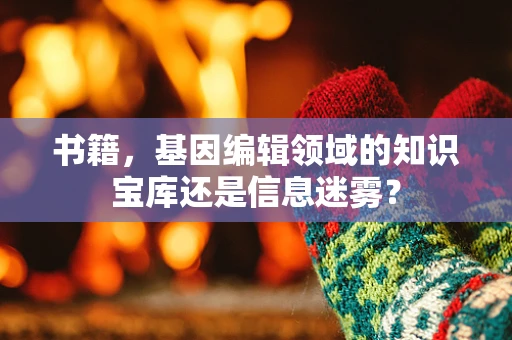 书籍，基因编辑领域的知识宝库还是信息迷雾？