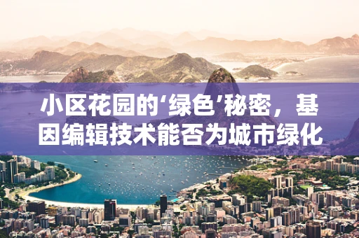 小区花园的‘绿色’秘密，基因编辑技术能否为城市绿化带来新篇章？