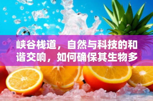 峡谷栈道，自然与科技的和谐交响，如何确保其生物多样性保护？