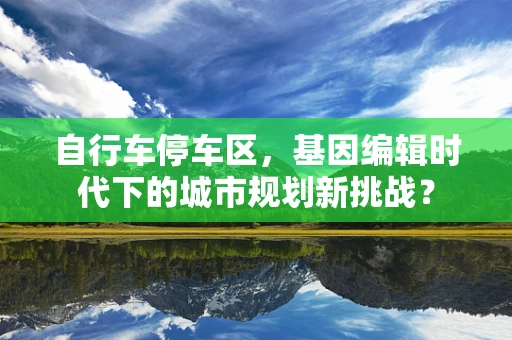 自行车停车区，基因编辑时代下的城市规划新挑战？