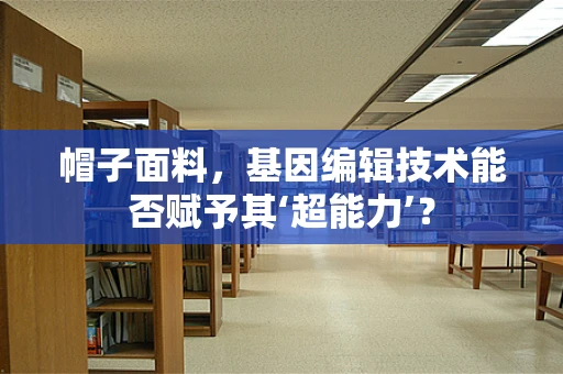 帽子面料，基因编辑技术能否赋予其‘超能力’？