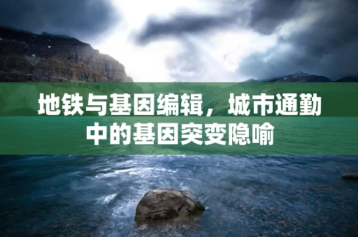 地铁与基因编辑，城市通勤中的基因突变隐喻