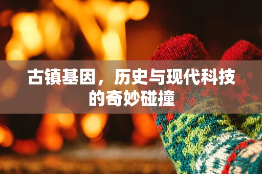 古镇基因，历史与现代科技的奇妙碰撞