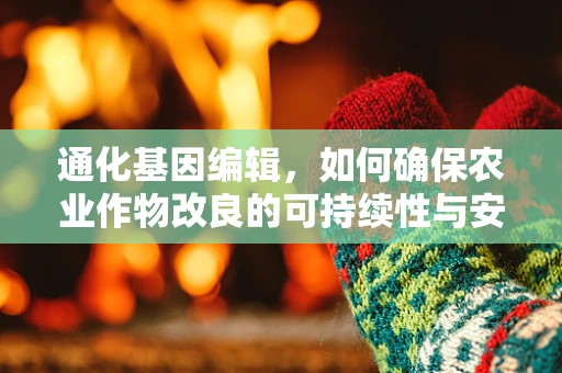 通化基因编辑，如何确保农业作物改良的可持续性与安全性？