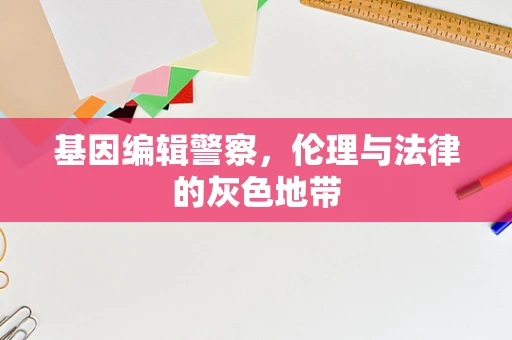 基因编辑警察，伦理与法律的灰色地带