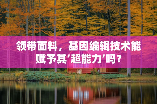 领带面料，基因编辑技术能赋予其‘超能力’吗？
