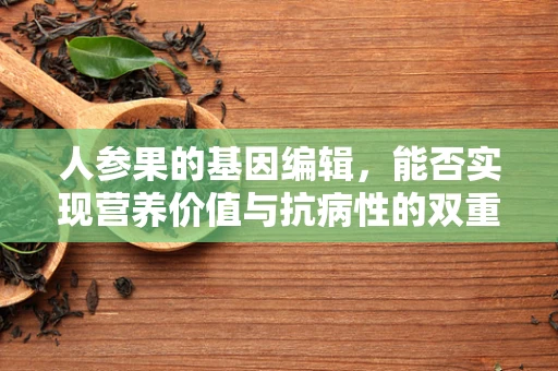 人参果的基因编辑，能否实现营养价值与抗病性的双重提升？