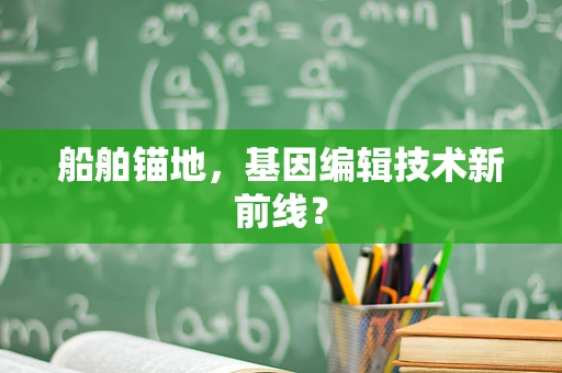 船舶锚地，基因编辑技术新前线？