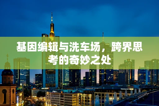 基因编辑与洗车场，跨界思考的奇妙之处