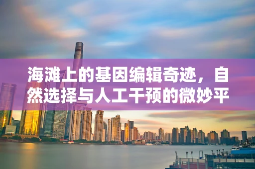海滩上的基因编辑奇迹，自然选择与人工干预的微妙平衡？