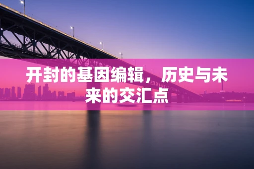 开封的基因编辑，历史与未来的交汇点