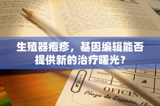 生殖器疱疹，基因编辑能否提供新的治疗曙光？