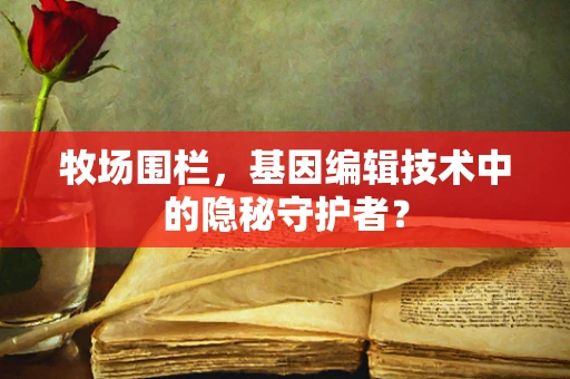 牧场围栏，基因编辑技术中的隐秘守护者？
