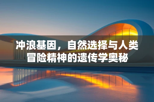 冲浪基因，自然选择与人类冒险精神的遗传学奥秘
