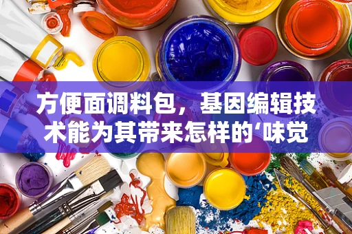 方便面调料包，基因编辑技术能为其带来怎样的‘味觉革命’？
