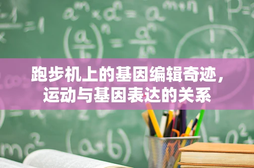 跑步机上的基因编辑奇迹，运动与基因表达的关系