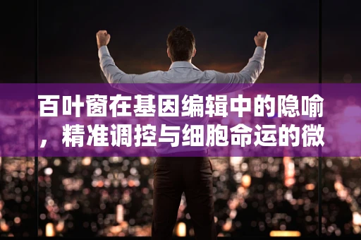 百叶窗在基因编辑中的隐喻，精准调控与细胞命运的微妙平衡