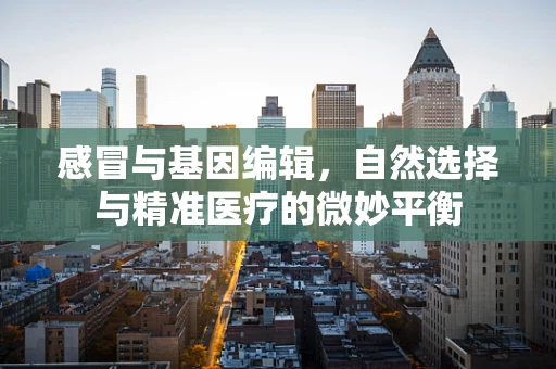 感冒与基因编辑，自然选择与精准医疗的微妙平衡