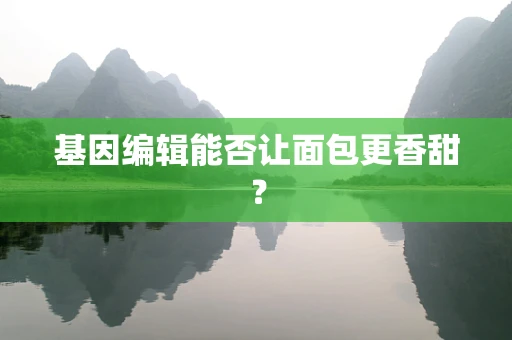 基因编辑能否让面包更香甜？