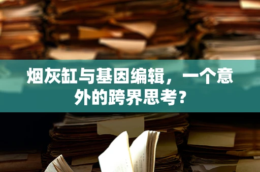 烟灰缸与基因编辑，一个意外的跨界思考？