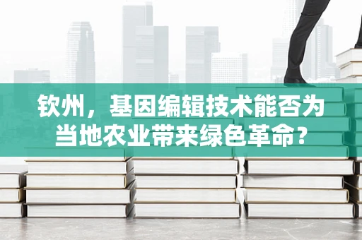 钦州，基因编辑技术能否为当地农业带来绿色革命？