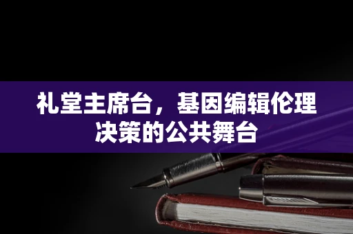 礼堂主席台，基因编辑伦理决策的公共舞台