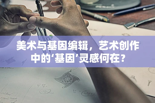 美术与基因编辑，艺术创作中的‘基因’灵感何在？