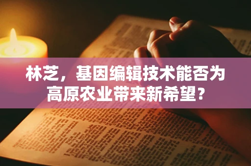 林芝，基因编辑技术能否为高原农业带来新希望？