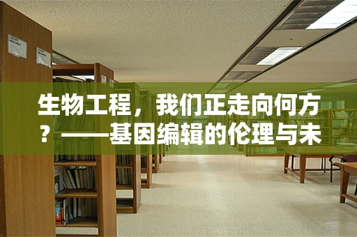 生物工程，我们正走向何方？——基因编辑的伦理与未来