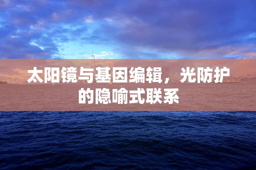 太阳镜与基因编辑，光防护的隐喻式联系