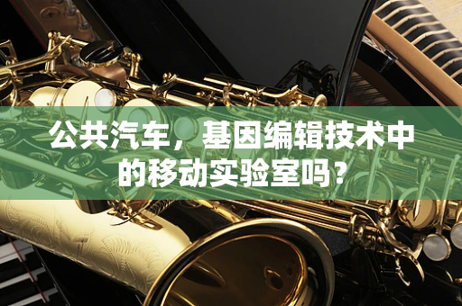 公共汽车，基因编辑技术中的移动实验室吗？