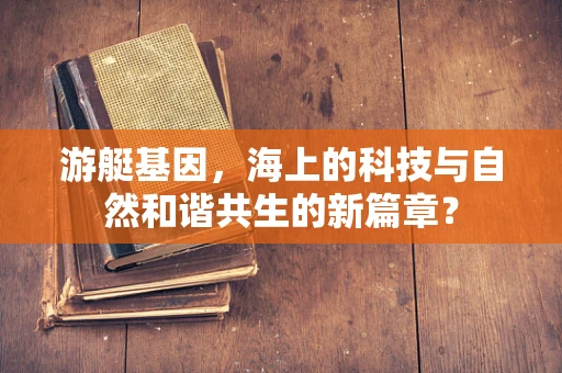 游艇基因，海上的科技与自然和谐共生的新篇章？