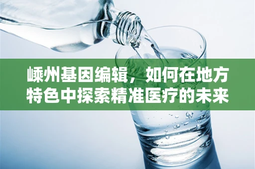 嵊州基因编辑，如何在地方特色中探索精准医疗的未来？