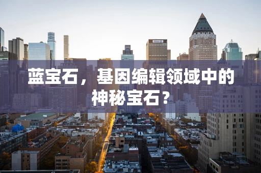 蓝宝石，基因编辑领域中的神秘宝石？