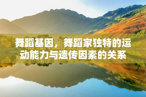 舞蹈基因，舞蹈家独特的运动能力与遗传因素的关系