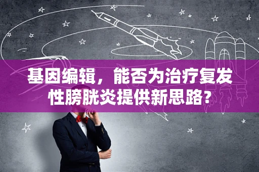 基因编辑，能否为治疗复发性膀胱炎提供新思路？