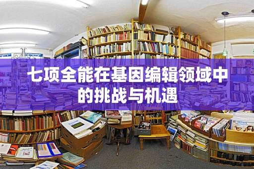 七项全能在基因编辑领域中的挑战与机遇