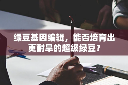 绿豆基因编辑，能否培育出更耐旱的超级绿豆？