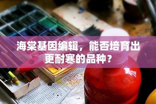 海棠基因编辑，能否培育出更耐寒的品种？