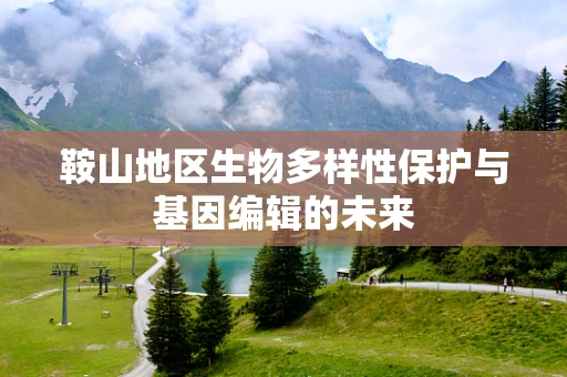鞍山地区生物多样性保护与基因编辑的未来