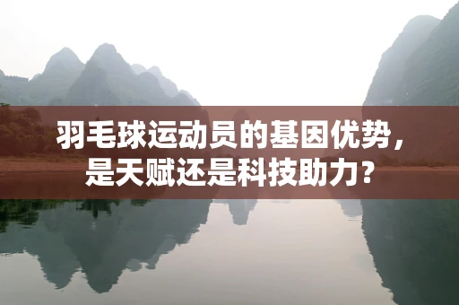 羽毛球运动员的基因优势，是天赋还是科技助力？