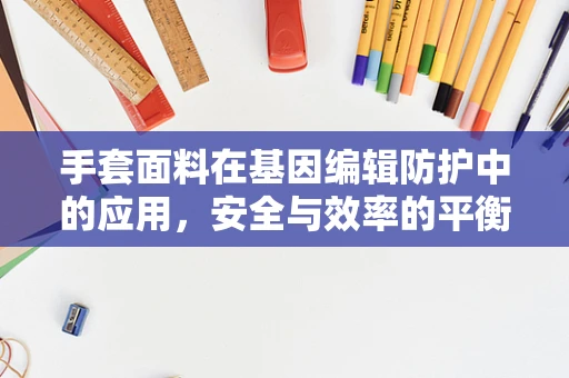手套面料在基因编辑防护中的应用，安全与效率的平衡点何在？