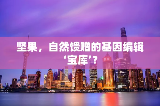 坚果，自然馈赠的基因编辑‘宝库’？