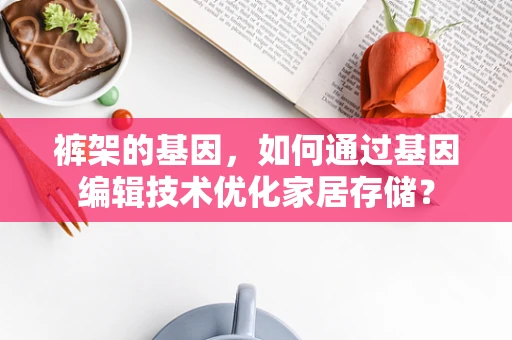 裤架的基因，如何通过基因编辑技术优化家居存储？