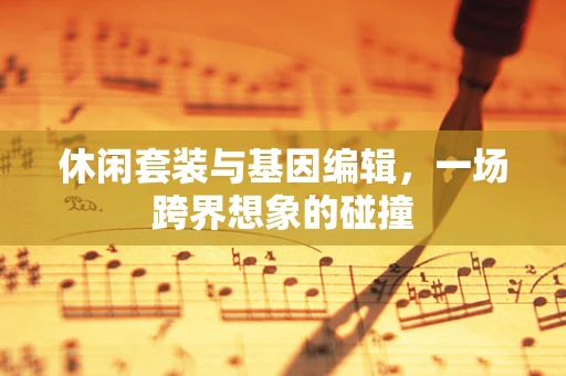 休闲套装与基因编辑，一场跨界想象的碰撞