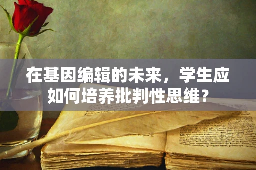 在基因编辑的未来，学生应如何培养批判性思维？