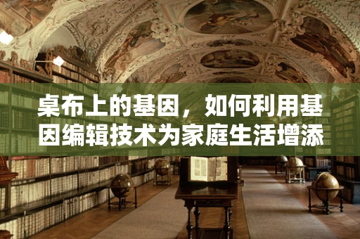 桌布上的基因，如何利用基因编辑技术为家庭生活增添智能色彩？