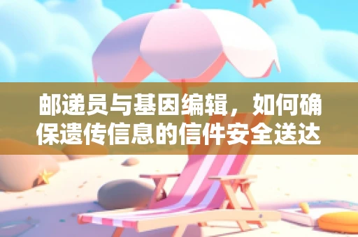 邮递员与基因编辑，如何确保遗传信息的信件安全送达？